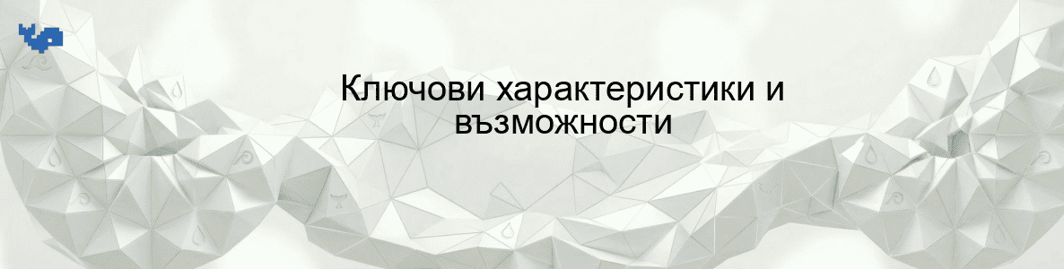 Ключови характеристики и възможности