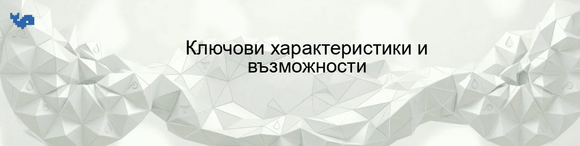 Ключови характеристики и възможности