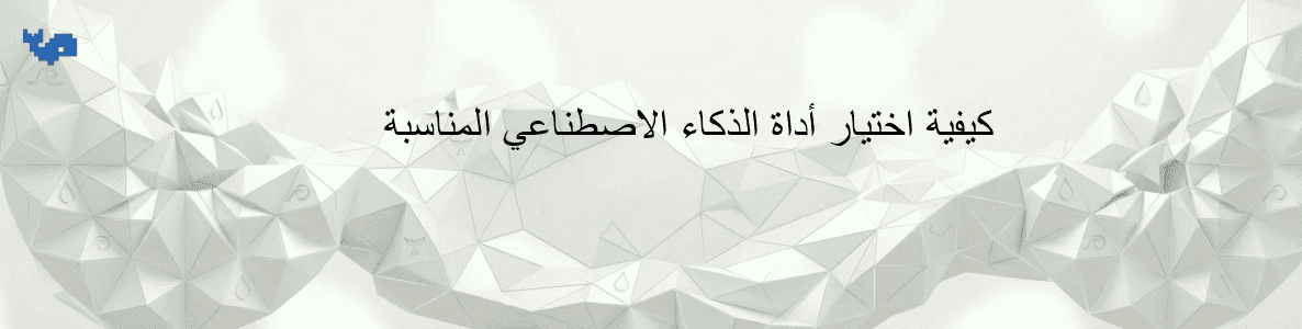 كيفية اختيار أداة الذكاء الاصطناعي المناسبة