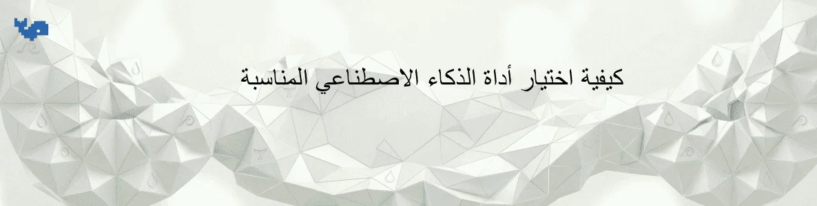 كيفية اختيار أداة الذكاء الاصطناعي المناسبة