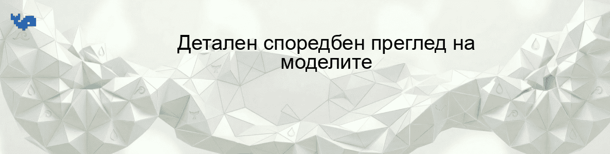 Детален споредбен преглед на моделите