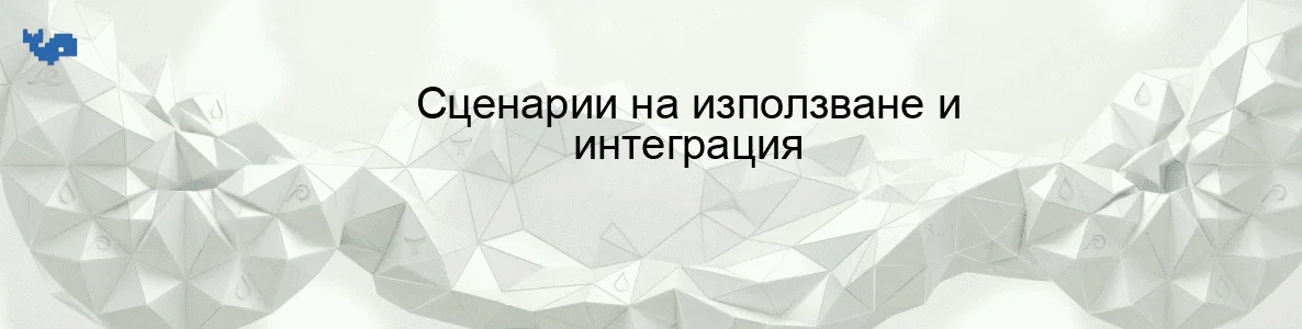 Сценарии на използване и интеграция