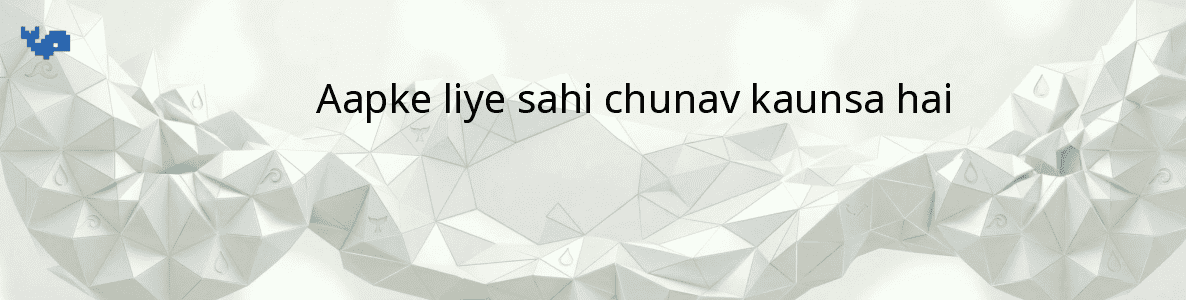 Aapke liye sahi chunav kaunsa hai