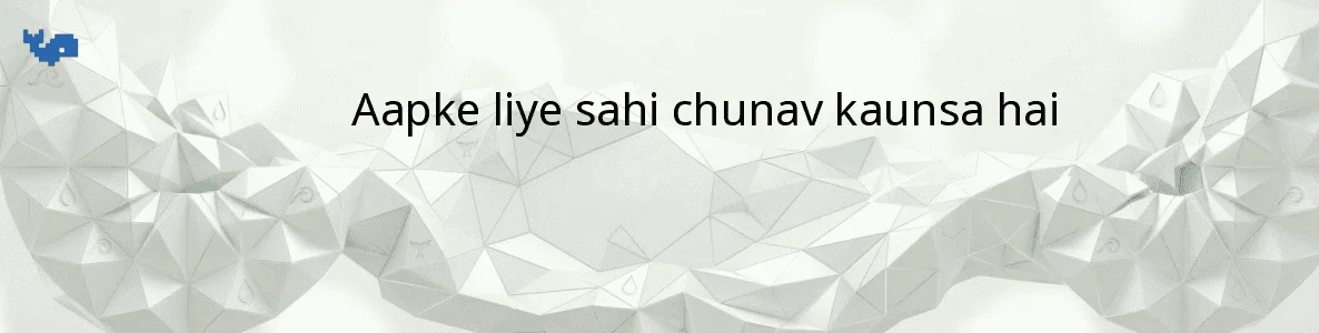 Aapke liye sahi chunav kaunsa hai