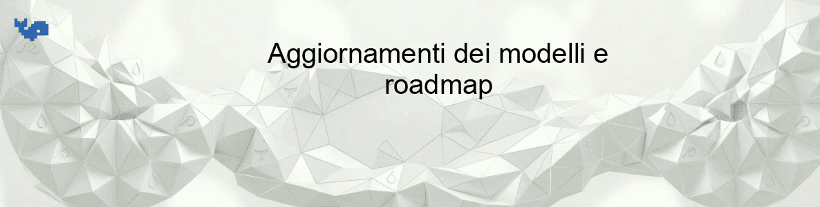 Aggiornamenti dei modelli e roadmap