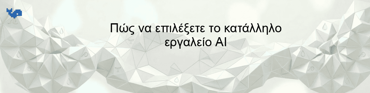 Πώς να επιλέξετε το κατάλληλο εργαλείο AI
