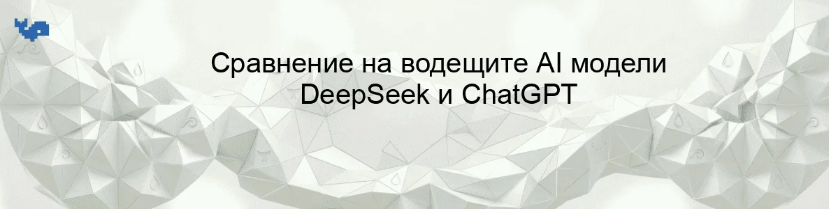 Сравнение на водещите AI модели DeepSeek и ChatGPT