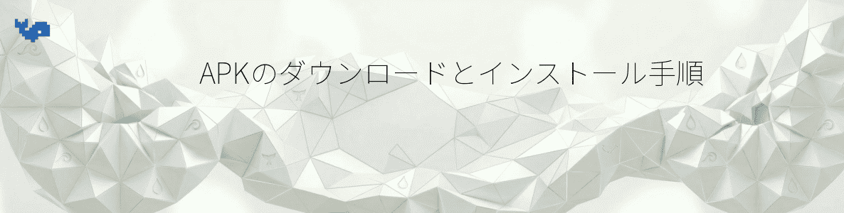 APKのダウンロードとインストール手順