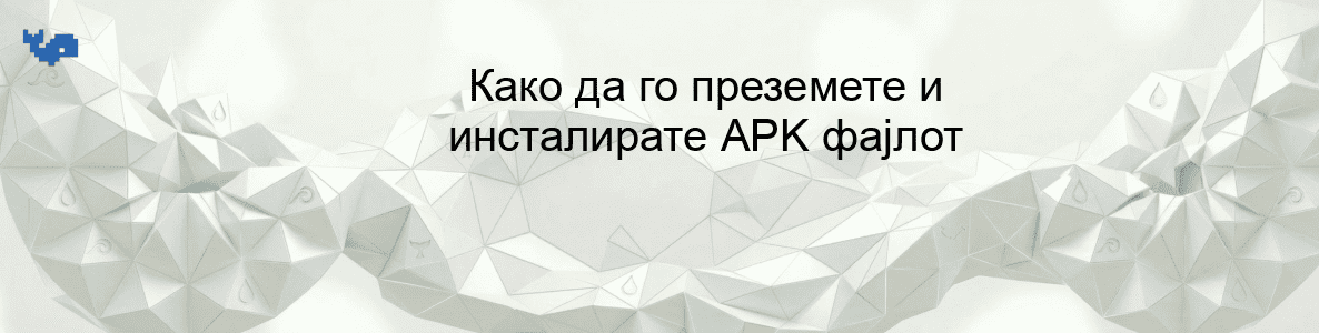 Како да го преземете и инсталирате APK фајлот