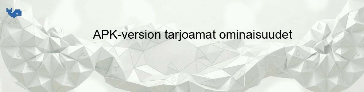 APK-version tarjoamat ominaisuudet