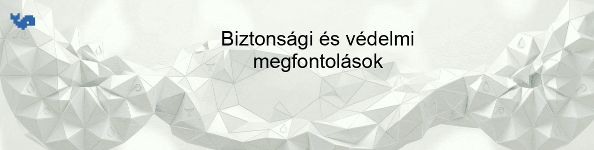 Biztonsági és védelmi megfontolások