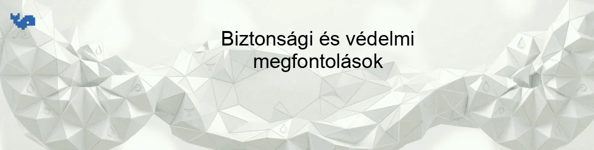 Biztonsági és védelmi megfontolások