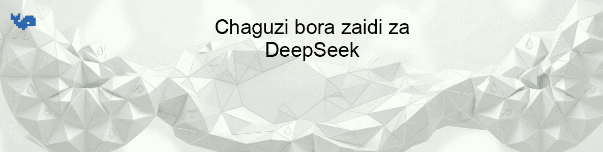 Chaguzi bora zaidi za DeepSeek