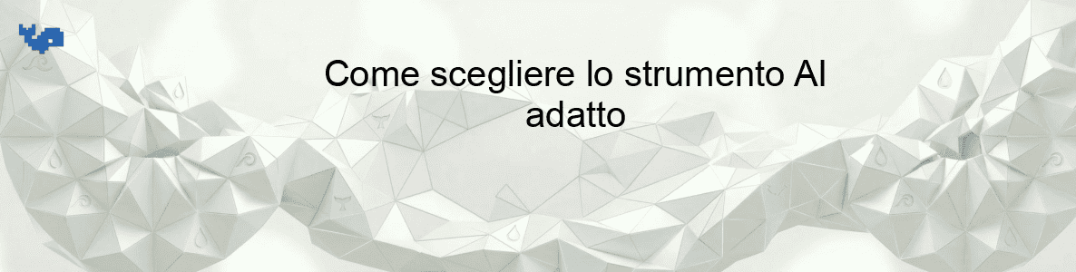 Come scegliere lo strumento AI adatto