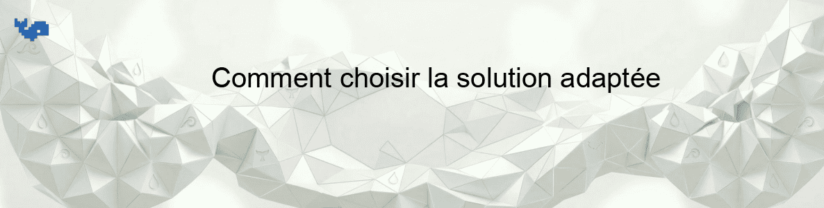 Comment choisir la solution adaptée