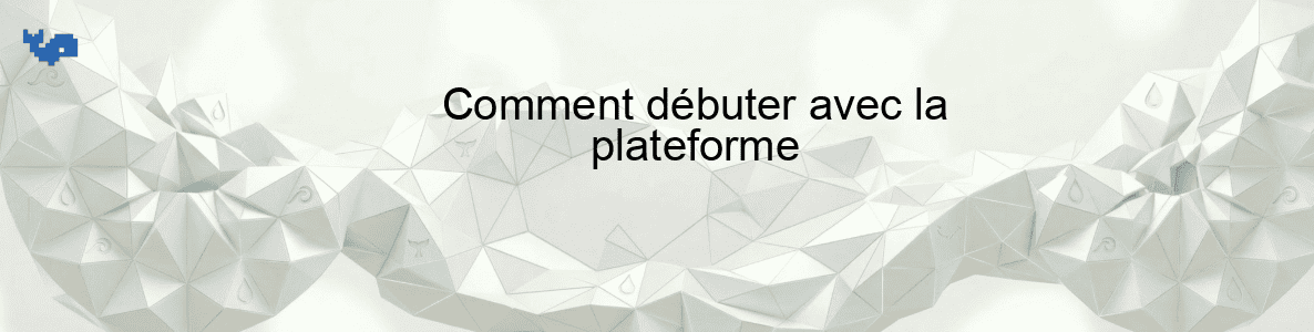 Comment débuter avec la plateforme