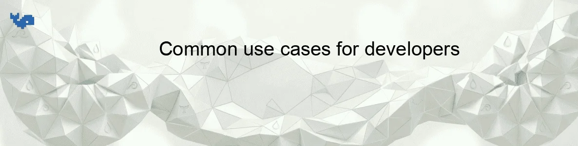 Common use cases for developers