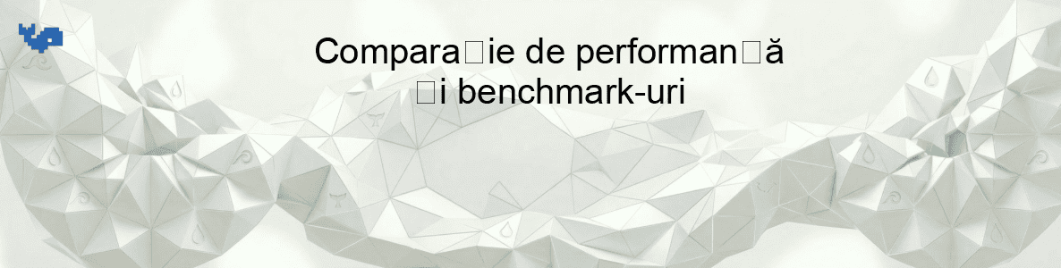 Comparație de performanță și benchmark-uri