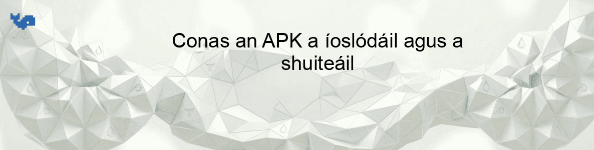 Conas an APK a íoslódáil agus a shuiteáil