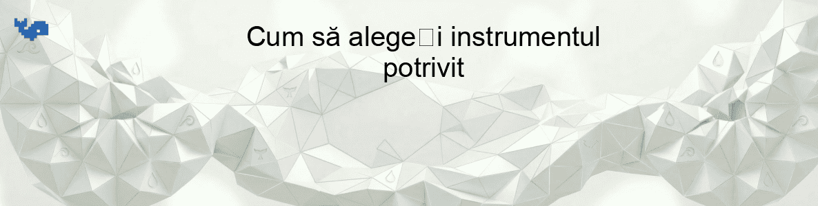 Cum să alegeți instrumentul potrivit