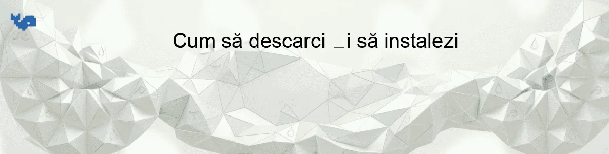 Cum să descarci și să instalezi