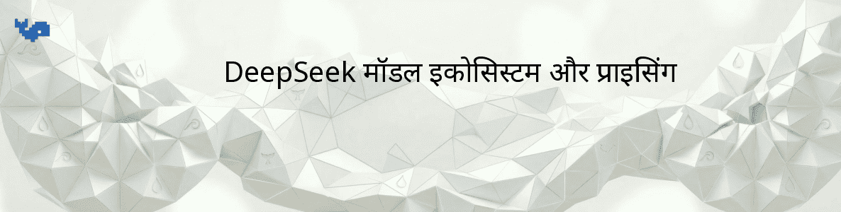 DeepSeek मॉडल इकोसिस्टम और प्राइसिंग