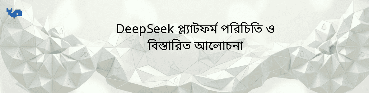 DeepSeek প্ল্যাটফর্ম পরিচিতি ও বিস্তারিত আলোচনা