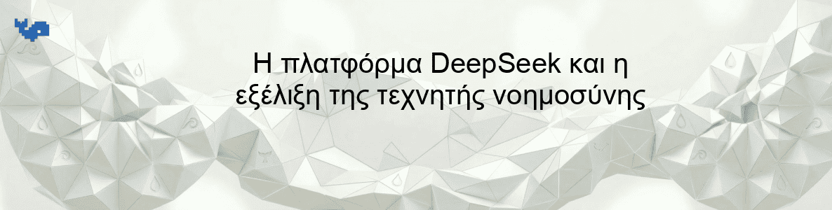 Η πλατφόρμα DeepSeek και η εξέλιξη της τεχνητής νοημοσύνης