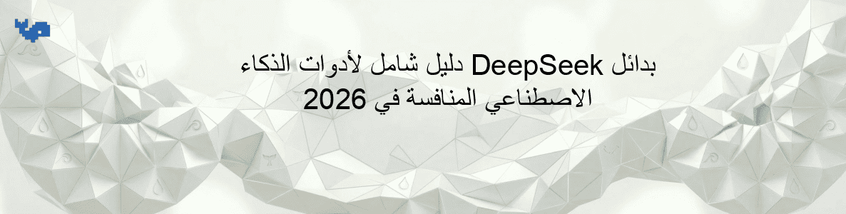 بدائل DeepSeek دليل شامل لأدوات الذكاء الاصطناعي المنافسة في 2026