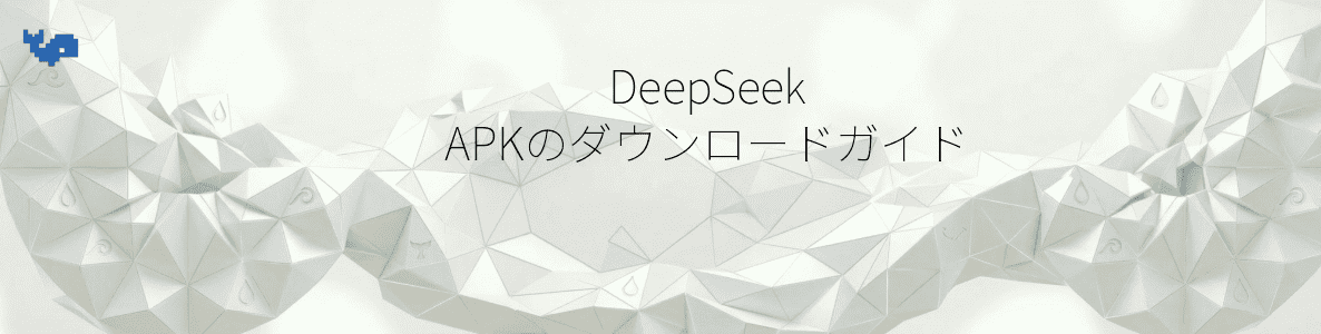 DeepSeek APKのダウンロードガイド