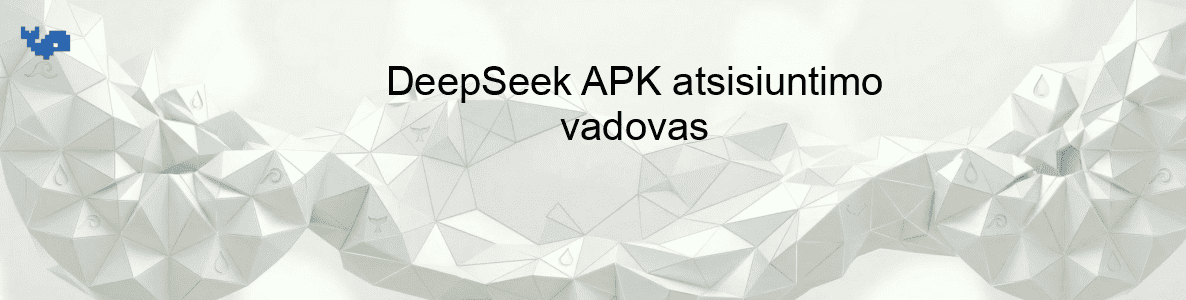 DeepSeek APK atsisiuntimo vadovas