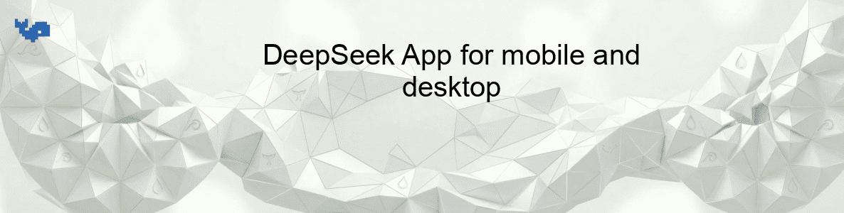 DeepSeek App for mobile and desktop