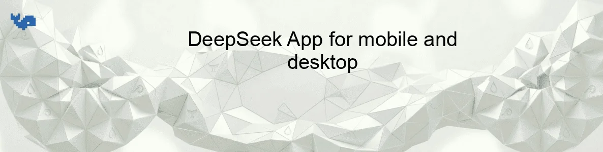 DeepSeek App for mobile and desktop