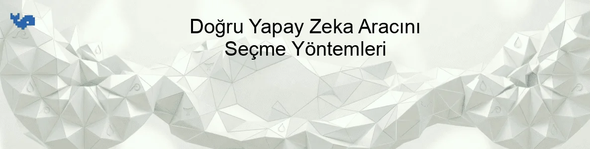 Doğru Yapay Zeka Aracını Seçme Yöntemleri