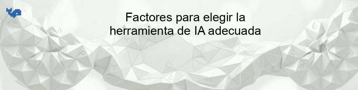 Factores para elegir la herramienta de IA adecuada