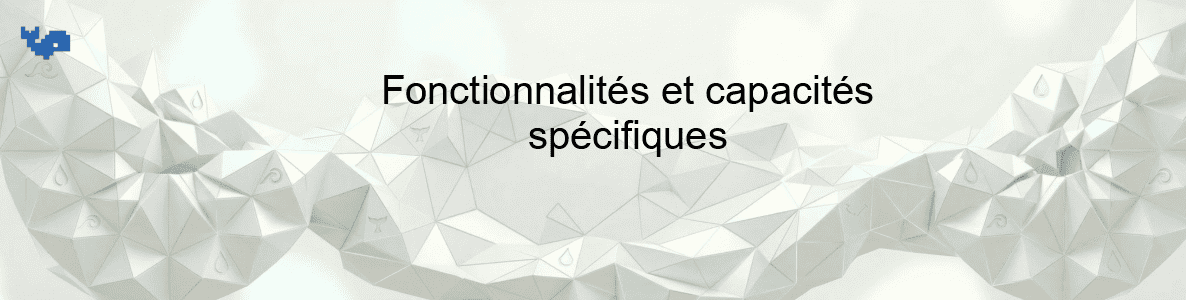 Fonctionnalités et capacités spécifiques