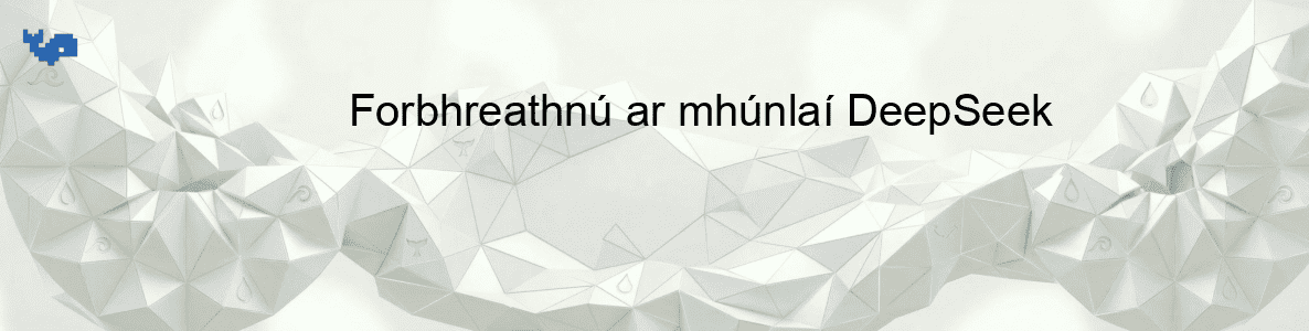 Forbhreathnú ar mhúnlaí DeepSeek