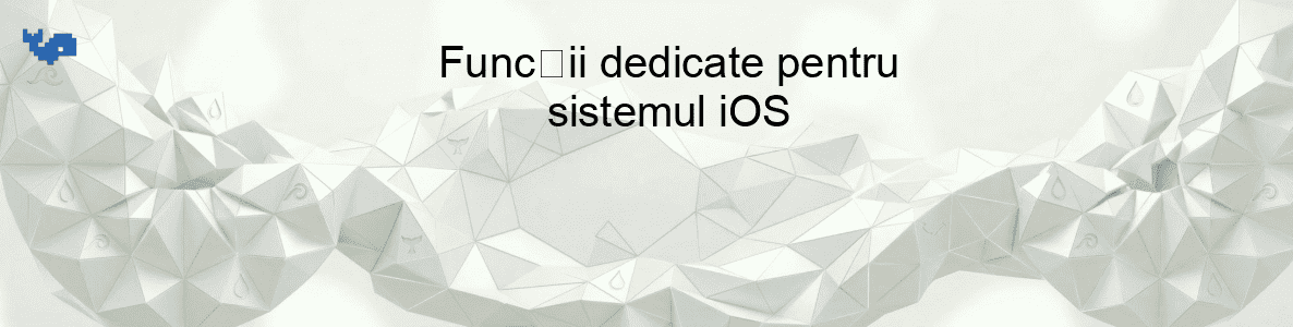 Funcții dedicate pentru sistemul iOS