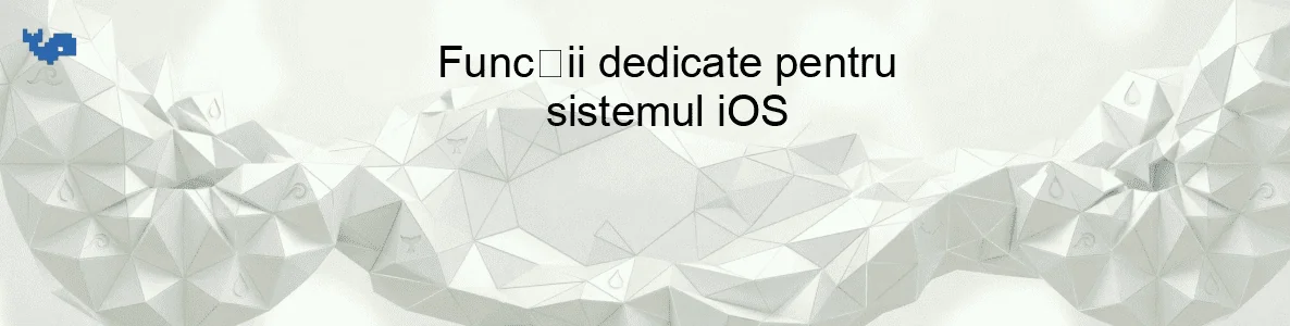 Funcții dedicate pentru sistemul iOS