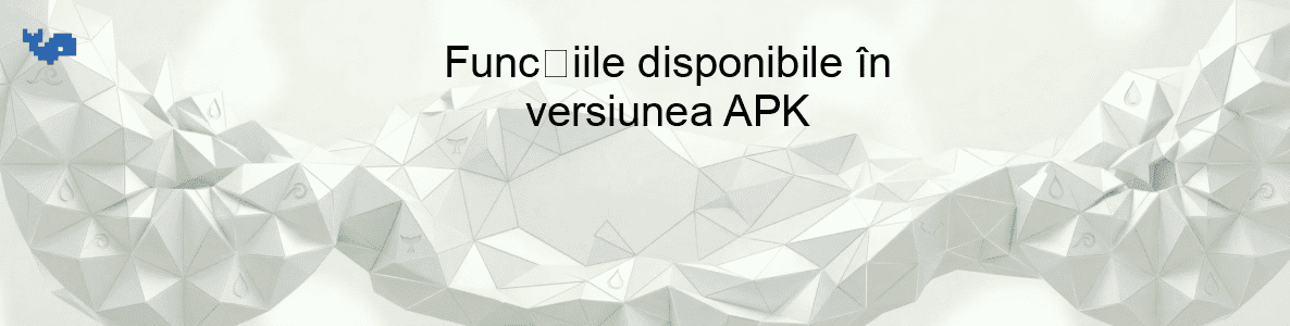 Funcțiile disponibile în versiunea APK
