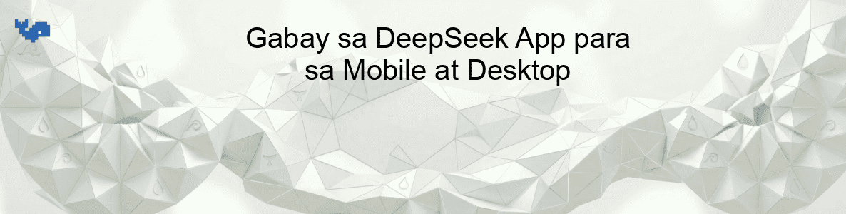 Gabay sa DeepSeek App para sa Mobile at Desktop