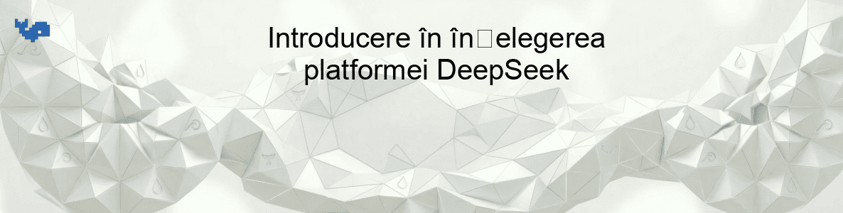 Introducere în înțelegerea platformei DeepSeek