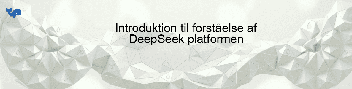 Introduktion til forståelse af DeepSeek platformen