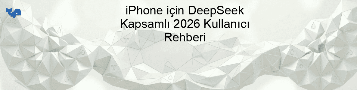 iPhone için DeepSeek Kapsamlı 2026 Kullanıcı Rehberi