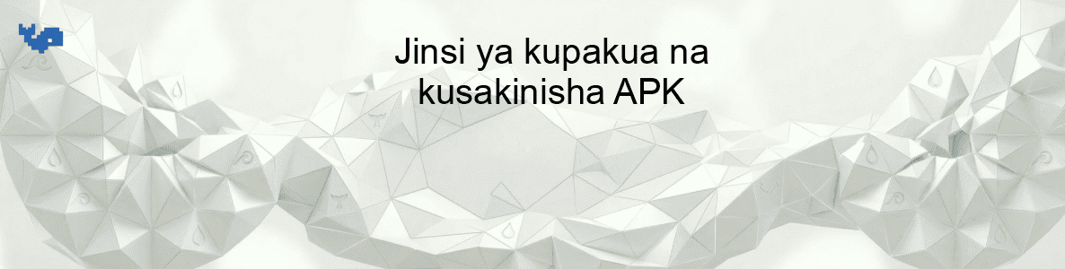 Jinsi ya kupakua na kusakinisha APK
