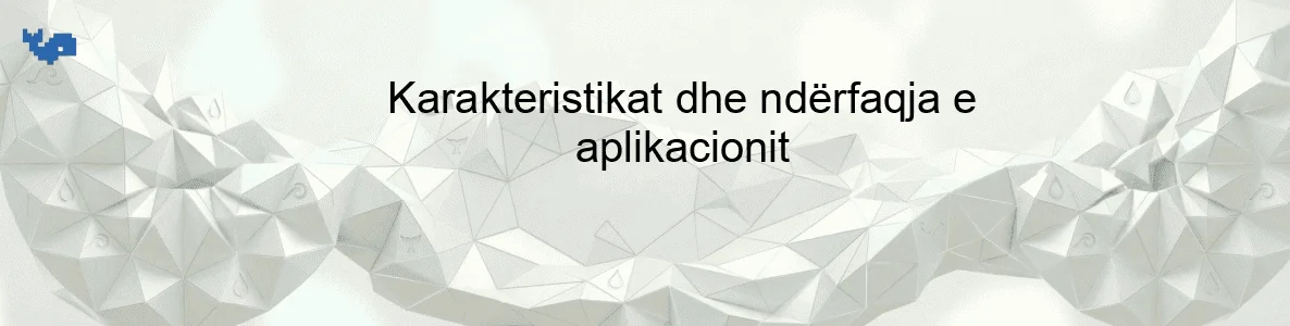 Karakteristikat dhe ndërfaqja e aplikacionit