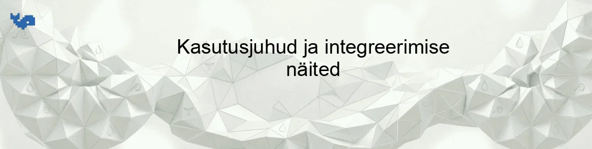 Kasutusjuhud ja integreerimise näited