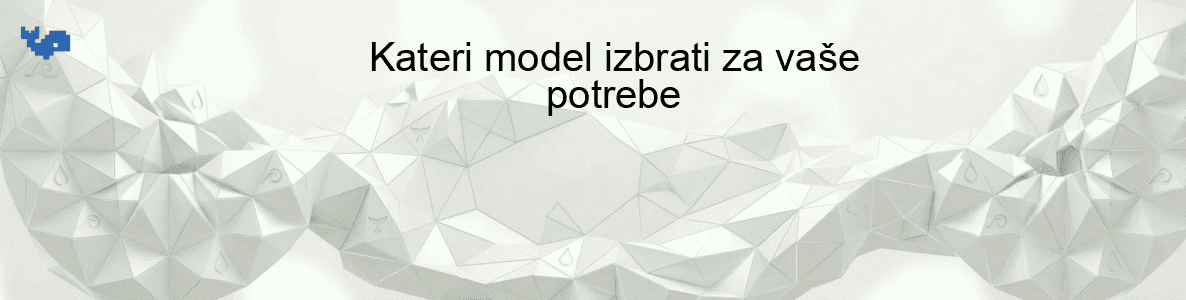 Kateri model izbrati za vaše potrebe