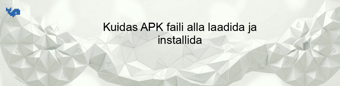 Kuidas APK faili alla laadida ja installida