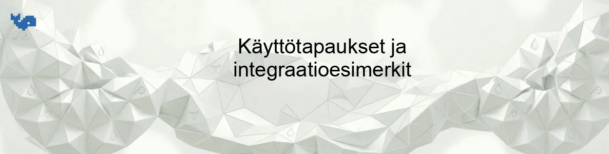 Käyttötapaukset ja integraatioesimerkit